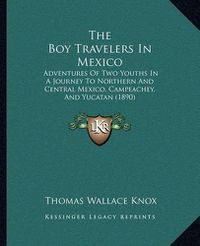 Cover image for The Boy Travelers in Mexico: Adventures of Two Youths in a Journey to Northern and Central Mexico, Campeachey, and Yucatan (1890)