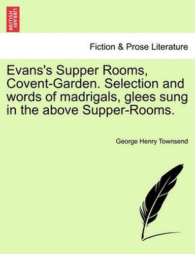 Cover image for Evans's Supper Rooms, Covent-Garden. Selection and Words of Madrigals, Glees Sung in the Above Supper-Rooms.