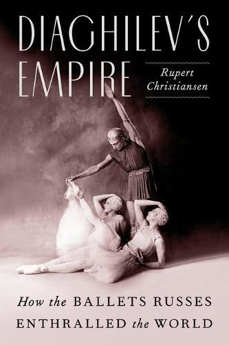 Cover image for Diaghilev's Empire: How the Ballets Russes Enthralled the World