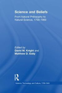 Cover image for Science and Beliefs: From Natural Philosophy to Natural Science, 1700-1900