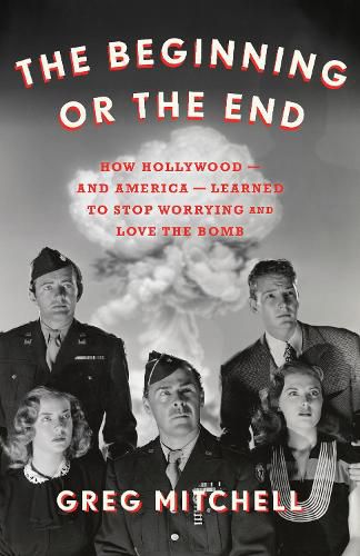 The Beginning or the End: How Hollywood-and America-Learned to Stop Worrying and Love the Bomb