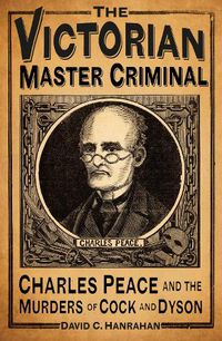 Cover image for The Victorian Master Criminal: Charles Peace and the Murders of Cock and Dyson