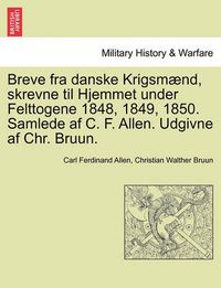 Cover image for Breve Fra Danske Krigsmaend, Skrevne Til Hjemmet Under Felttogene 1848, 1849, 1850. Samlede AF C. F. Allen. Udgivne AF Chr. Bruun.