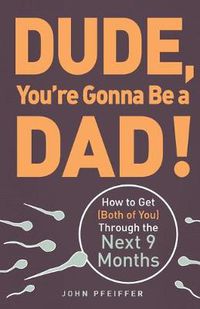 Cover image for Dude, You're Gonna Be a Dad!: How to Get (Both of You) Through the Next 9 Months