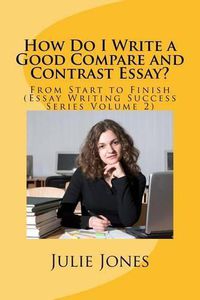 Cover image for How Do I Write a Good Compare and Contrast Essay?: From Start to Finish (Essay Writing Success Series Volume 2)