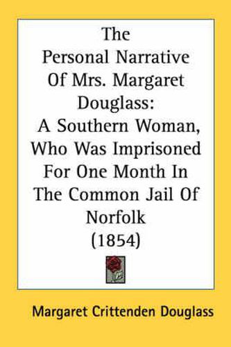 Cover image for The Personal Narrative of Mrs. Margaret Douglass: A Southern Woman, Who Was Imprisoned for One Month in the Common Jail of Norfolk (1854)