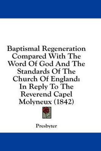 Baptismal Regeneration Compared with the Word of God and the Standards of the Church of England: In Reply to the Reverend Capel Molyneux (1842)