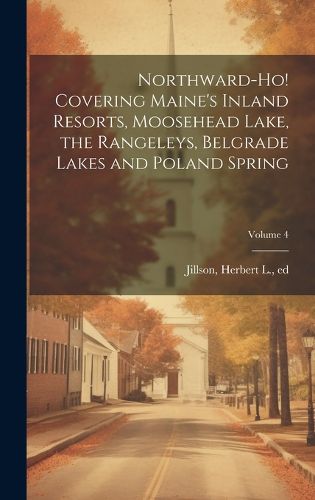 Cover image for Northward-ho! Covering Maine's Inland Resorts, Moosehead Lake, the Rangeleys, Belgrade Lakes and Poland Spring; Volume 4