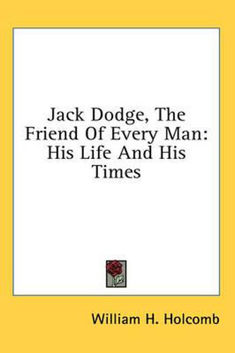 Cover image for Jack Dodge, the Friend of Every Man: His Life and His Times