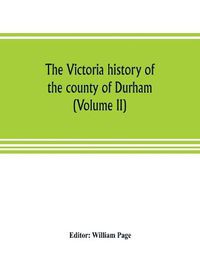 Cover image for The Victoria history of the county of Durham (Volume II)