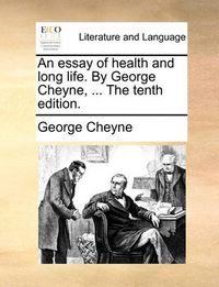 Cover image for An Essay of Health and Long Life. by George Cheyne, ... the Tenth Edition.