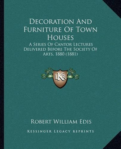 Cover image for Decoration and Furniture of Town Houses: A Series of Cantor Lectures Delivered Before the Society of Arts, 1880 (1881)