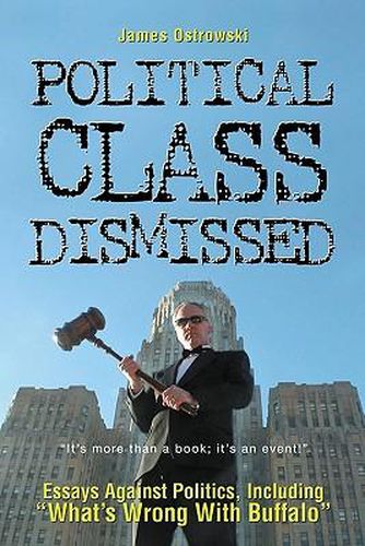 Cover image for Political Class Dismissed: Essays Against Politics, Including  What's Wrong With Buffalo