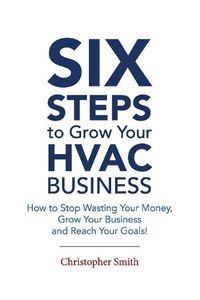 Cover image for 6 Steps To Grow Your HVAC Business: How to Stop Wasting Your Money, Grow Your Business and Reach Your Goals!