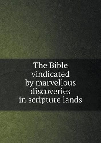 The Bible vindicated by marvellous discoveries in scripture lands