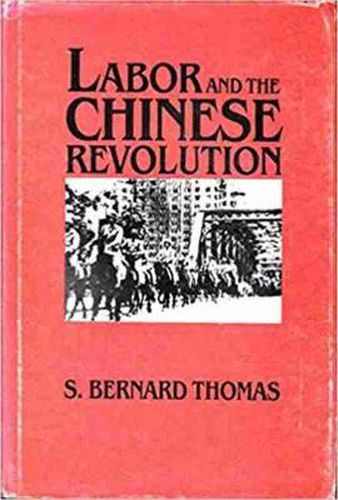 Labor and the Chinese Revolution: Class Strategies and Contradictions of Chinese Communism, 1928-1948