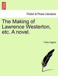 Cover image for The Making of Lawrence Westerton, Etc. a Novel.