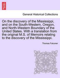 Cover image for On the Discovery of the Mississippi, and on the South-Western, Oregon, and North-Western Boundary of the United States. with a Translation from the Original M.S. of Memoirs Relating to the Discovery of the Mississippi.