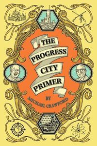 Cover image for The Progress City Primer: Stories, Secrets, and Silliness from the Many Worlds of Walt Disney