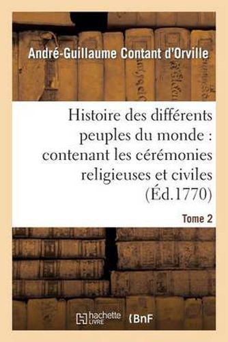 Histoire Des Differens Peuples Du Monde: Contenant Les Ceremonies Religieuses Et Civiles. Tome 2: , l'Origine Des Religions, Leurs Sectes Et Superstitions Et Les Moeurs Et Usages de Chaque Nation