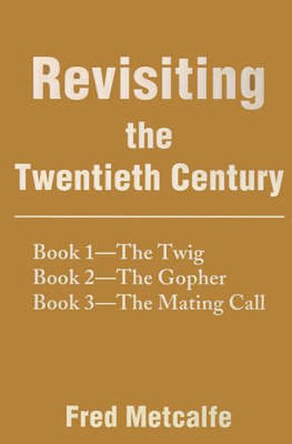 Cover image for Revisiting the Twentieth Century: Book 1--The Twig/Book 2--The Gopher/Book 3--The Mating Call