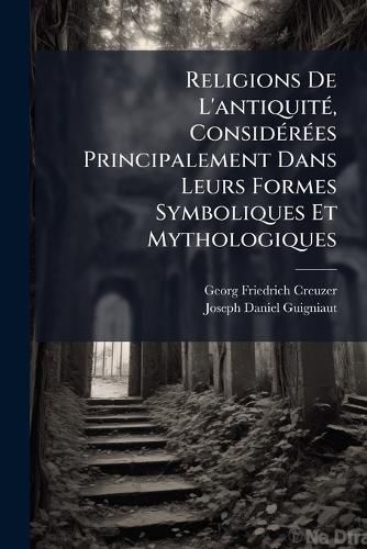 Cover image for Religions De L'antiquite, Considerees Principalement Dans Leurs Formes Symboliques Et Mythologiques