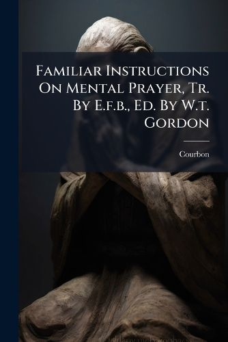 Cover image for Familiar Instructions on Mental Prayer, Tr. by E.F.B., Ed. by W.T. Gordon