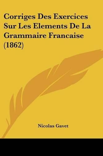 Cover image for Corriges Des Exercices Sur Les Elements de La Grammaire Francaise (1862)