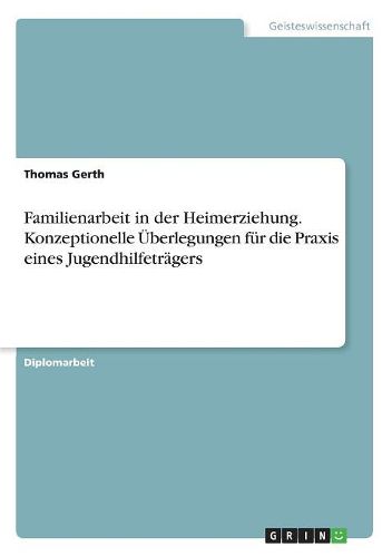 Familienarbeit in der Heimerziehung. Konzeptionelle UEberlegungen fuer die Praxis eines Jugendhilfetraegers