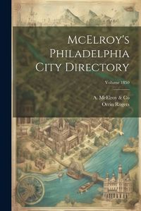 Cover image for McElroy's Philadelphia City Directory; Volume 1850