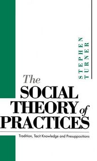 Cover image for The Social Theory of Practices: Tradition, Tacit Knowledge and Presuppositions