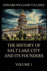 Cover image for The History of Salt Lake City and its Founders, Volume 1