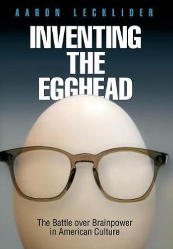 Cover image for Inventing the Egghead: The Battle over Brainpower in American Culture