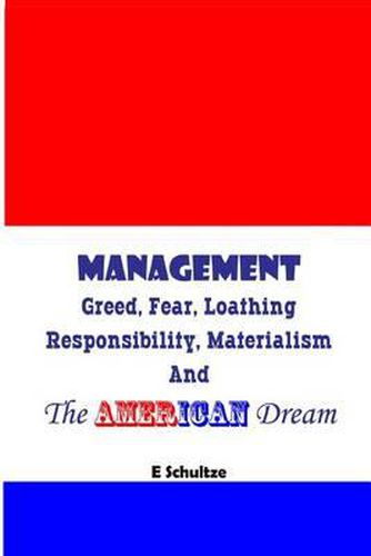 Cover image for Management: Greed, Fear, Loathing, Responsibility, Materialism and the American Dream