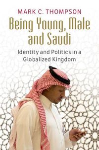 Cover image for Being Young, Male and Saudi: Identity and Politics in a Globalized Kingdom