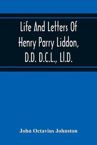 Cover image for Life And Letters Of Henry Parry Liddon, D.D. D.C.L., Ll.D., Canon Of St. Paul'S Cathedral, And Sometime Ireland Professor Of Exegesis In The University Of Oxford