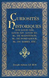 Cover image for Curiosites historiques sur Louis XIII, Louis XIV, Louis XV, Mme de Maintenon, Mme de Pompadour, Mme du Barry, etc.