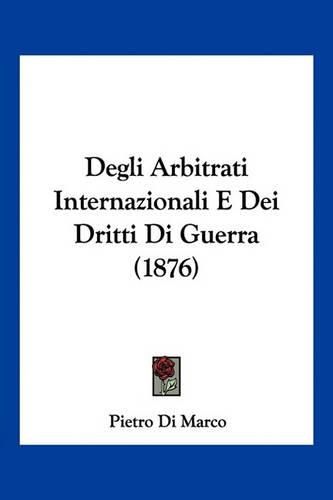 Cover image for Degli Arbitrati Internazionali E Dei Dritti Di Guerra (1876)