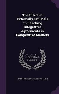 Cover image for The Effect of Externally Set Goals on Reaching Integrative Agreements in Competitive Markets