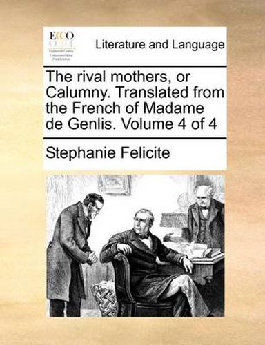 The Rival Mothers, or Calumny. Translated from the French of Madame de Genlis. Volume 4 of 4