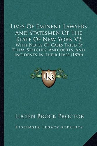 Lives of Eminent Lawyers and Statesmen of the State of New York V2: With Notes of Cases Tried by Them, Speeches, Anecdotes, and Incidents in Their Lives (1870)