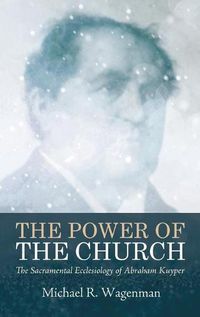 Cover image for The Power of the Church: The Sacramental Ecclesiology of Abraham Kuyper