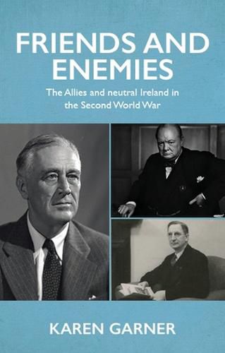 Cover image for Friends and Enemies: The Allies and Neutral Ireland in the Second World War