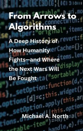Cover image for From Arrows to Algorithms: A Deep History of How Humanity Fights-and Where the Next Wars Will Be Fought