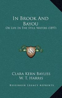 Cover image for In Brook and Bayou: Or Life in the Still Waters (1897)