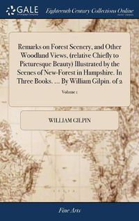 Cover image for Remarks on Forest Scenery, and Other Woodland Views, (relative Chiefly to Picturesque Beauty) Illustrated by the Scenes of New-Forest in Hampshire. In Three Books. ... By William Gilpin. of 2; Volume 1