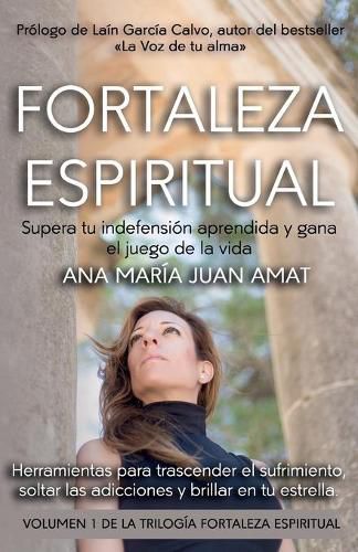 Cover image for Fortaleza Espiritual, Supera tu indefension aprendida y gana el juego de la vida: Herramientas para trascender el sufrimiento, soltar las adicciones y brillar en tu estrella