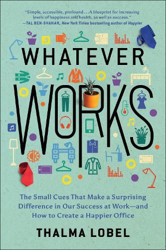 Cover image for Whatever Works: The Small Cues That Make a Surprising Difference in Our Success at Work--and How to Create a Happier Office