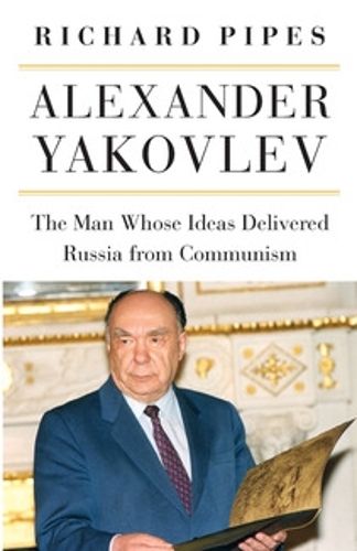 Cover image for Alexander Yakovlev: The Man Whose Ideas Delivered Russia from Communism