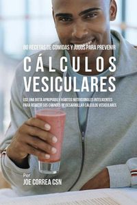 Cover image for 80 Recetas de Comidas Y Jugos Para Prevenir Calculos Vesiculares: Use Una Dieta Apropiada y Habitos Nutricionales Inteligentes Para Reducir Sus Chances de Desarrollar Calculos Vesiculares